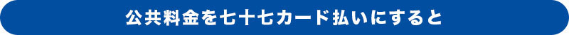 公共料金を七十七カード払いにすると