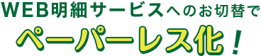 WEB明細サービスへのお切替でペーパーレス化！